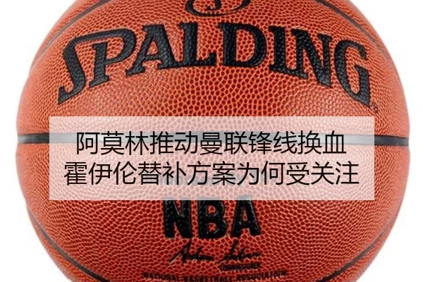 阿莫林推动曼联锋线换血 霍伊伦替补方案为何受关注