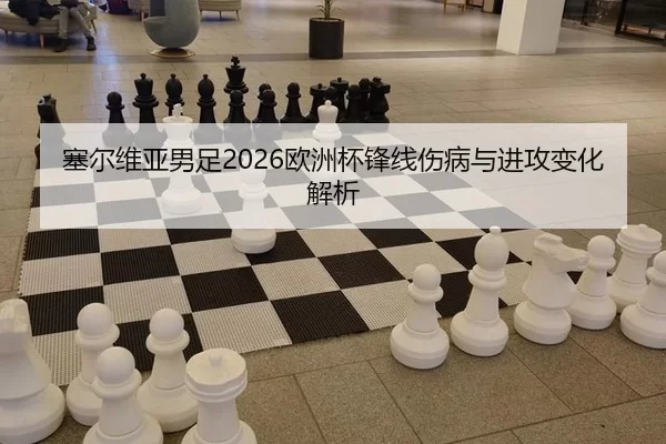 塞尔维亚男足2026欧洲杯锋线伤病与进攻变化解析