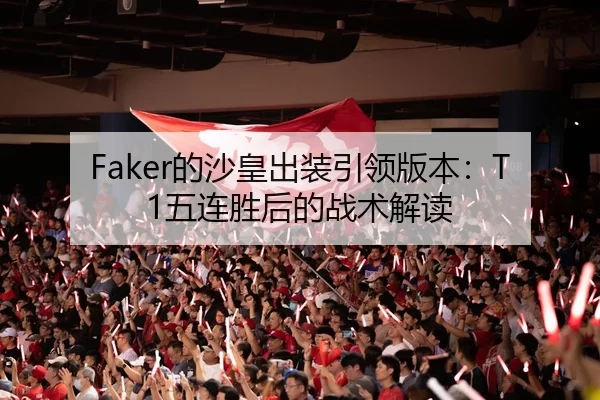 Faker的沙皇出装引领版本：T1五连胜后的战术解读