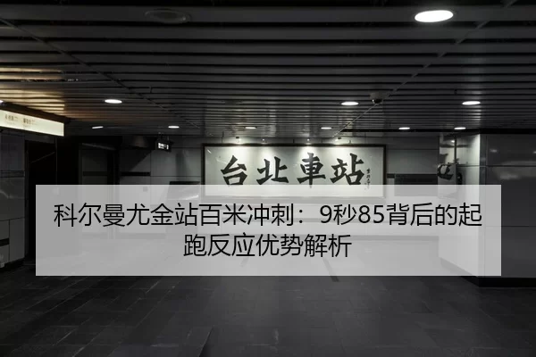 科尔曼尤金站百米冲刺：9秒85背后的起跑反应优势解析
