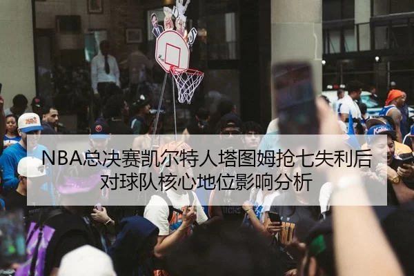 zong-jue-sai-kai-er-te-ren-ta-tu-mu-qiang-qi-shi-li-hou-dui-qiu-dui-he-xin-di-wei-ying-xiang-fen-xi-2-363.jpg