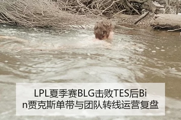 LPL夏季赛BLG击败TES后Bin贾克斯单带与团队转线运营复盘