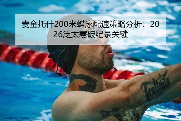 麦金托什200米蝶泳配速策略分析：2026泛太赛破纪录关键